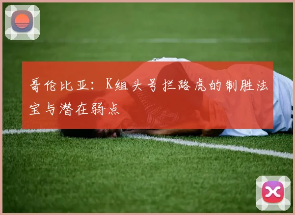 哥伦比亚:K组头号拦路虎的制胜法宝与潜在弱点
