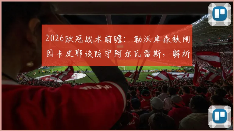2026欧冠战术前瞻：勒沃库森铁闸因卡皮耶谈防守阿尔瓦雷斯，解析限制马竞的关键点
