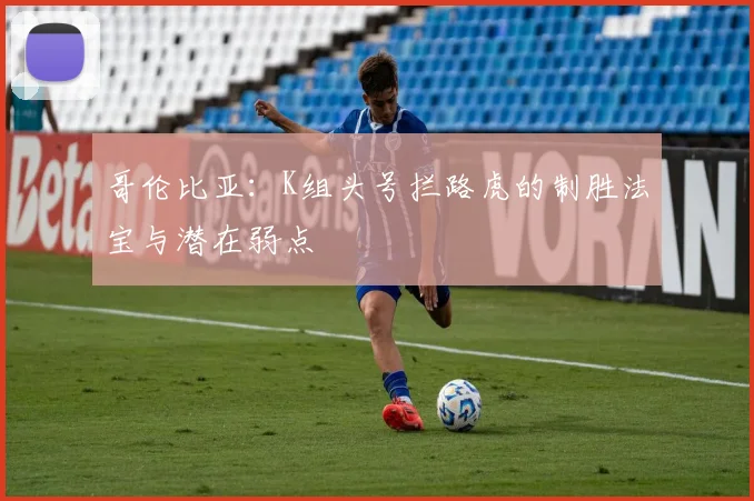 哥伦比亚:K组头号拦路虎的制胜法宝与潜在弱点
