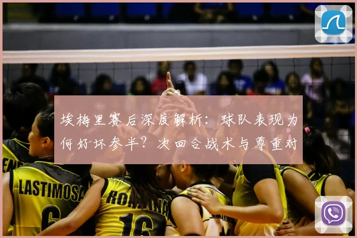埃梅里赛后深度解析：球队表现为何好坏参半？次回合战术与尊重对手成关键