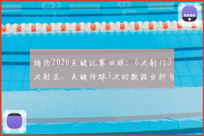 梅西2026关键比赛回顾：6次射门3次射正，关键传球3次的数据分析与统计网站推荐