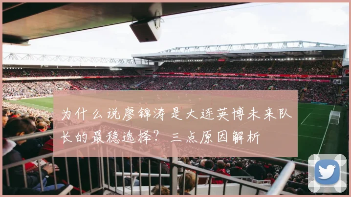 为什么说廖锦涛是大连英博未来队长的最稳选择？三点原因解析