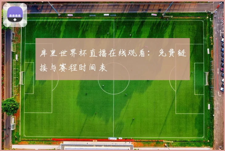 库里世界杯直播在线观看：免费链接与赛程时间表