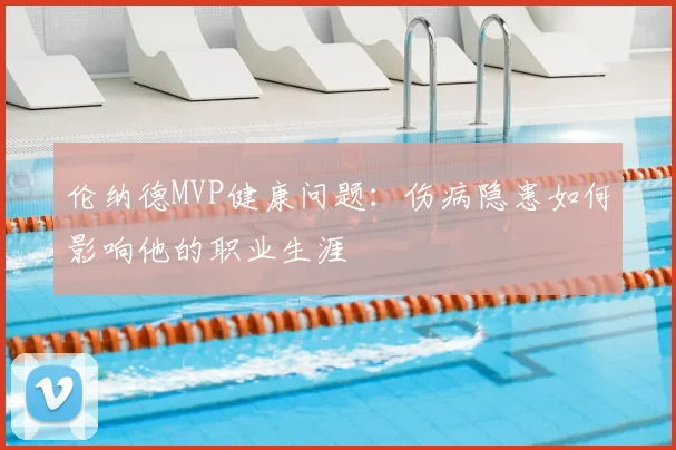 伦纳德MVP健康问题：伤病隐患如何影响他的职业生涯