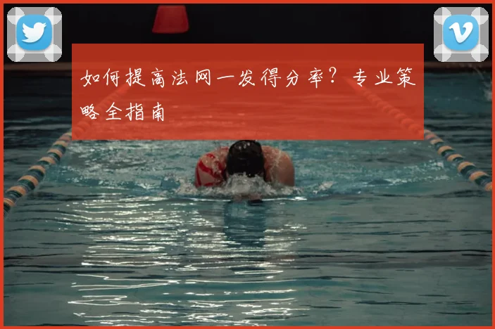 如何提高法网一发得分率？专业策略全指南