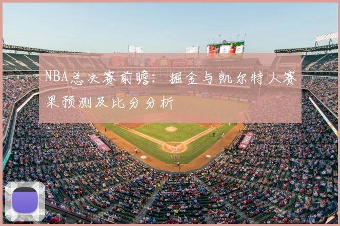 NBA总决赛前瞻：掘金与凯尔特人赛果预测及比分分析