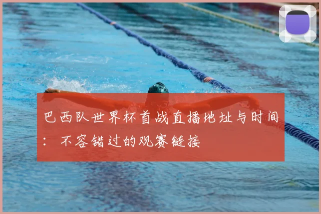 巴西队世界杯首战直播地址与时间：不容错过的观赛链接
