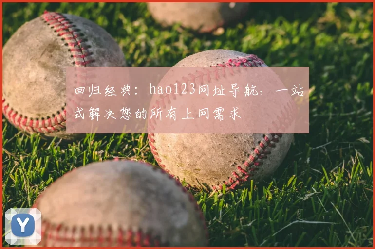 回归经典：hao123网址导航，一站式解决您的所有上网需求
