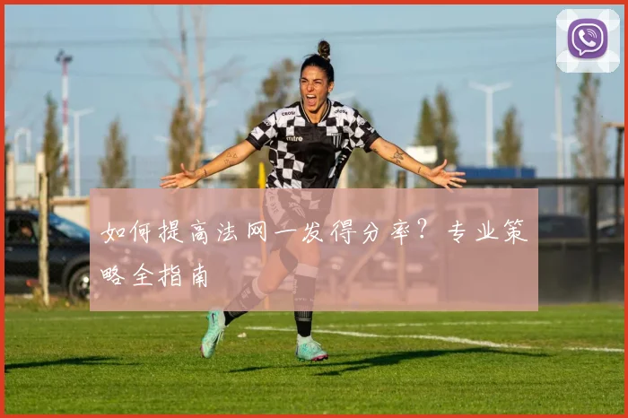 如何提高法网一发得分率？专业策略全指南