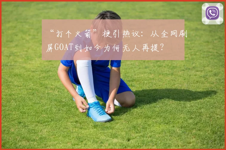 “打个火箭”梗引热议：从全网刷屏GOAT到如今为何无人再提？