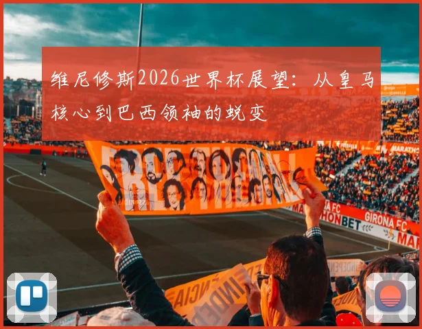 维尼修斯2026世界杯展望：从皇马核心到巴西领袖的蜕变