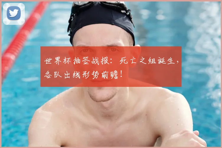 世界杯抽签战报：死亡之组诞生，各队出线形势前瞻！