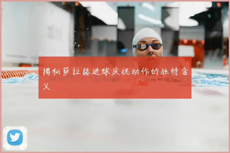 揭秘萨拉赫进球庆祝动作的独特含义