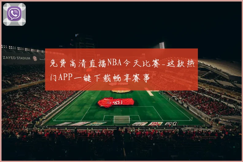 免费高清直播NBA今天比赛_这款热门APP一键下载畅享赛事