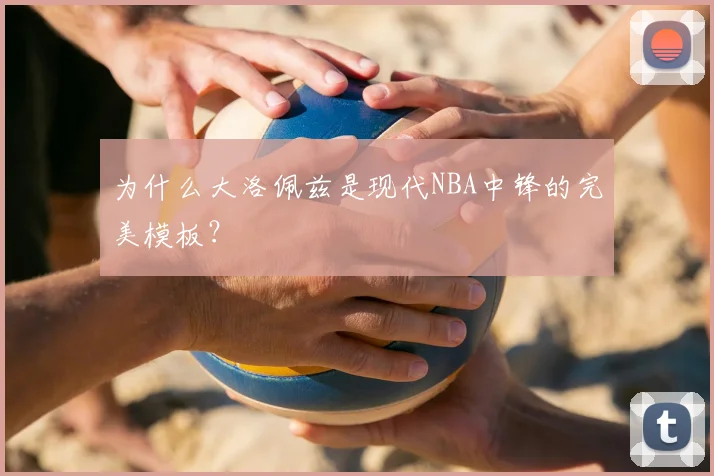 为什么大洛佩兹是现代NBA中锋的完美模板？