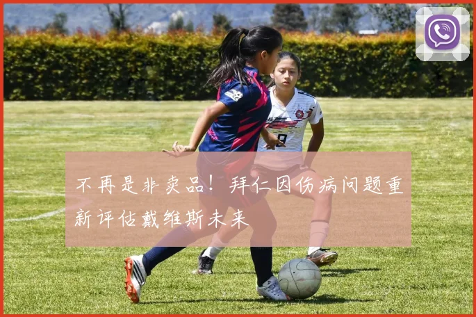 不再是非卖品！拜仁因伤病问题重新评估戴维斯未来