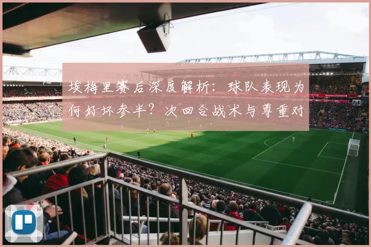 埃梅里赛后深度解析：球队表现为何好坏参半？次回合战术与尊重对手成关键