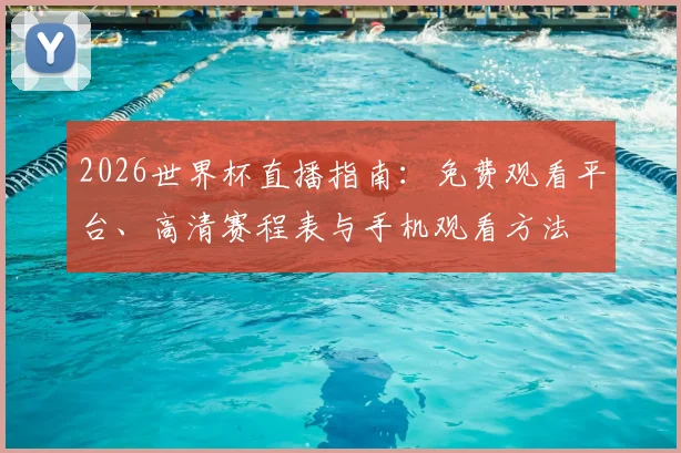 2026世界杯直播指南：免费观看平台、高清赛程表与手机观看方法