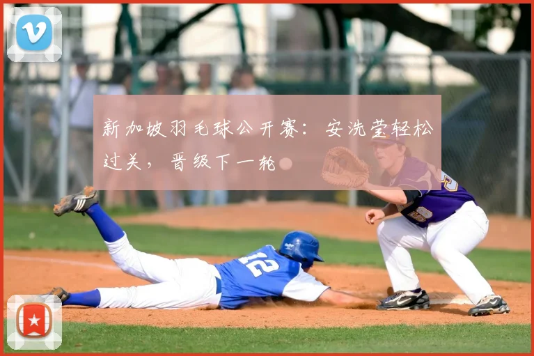 新加坡羽毛球公开赛：安洗莹轻松过关，晋级下一轮